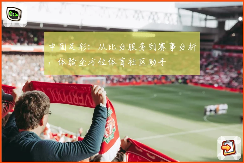 中国足彩：从比分服务到赛事分析，体验全方位体育社区助手
