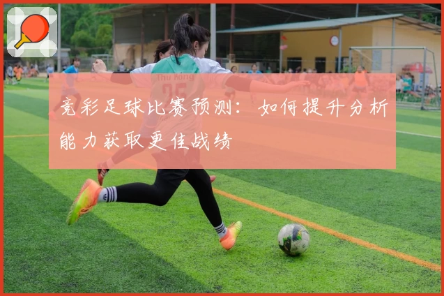 竞彩足球比赛预测：如何提升分析能力获取更佳战绩