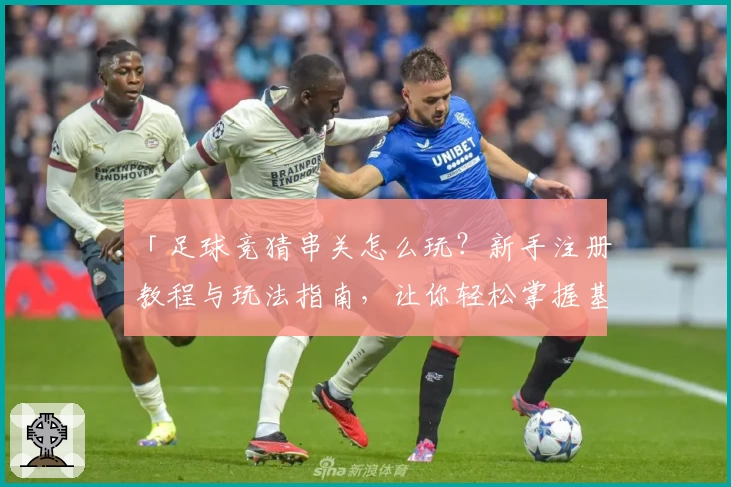 「足球竞猜串关怎么玩?新手注册教程与玩法指南,让你轻松掌握基本技巧」