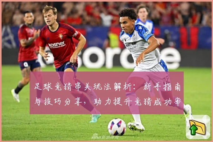 足球竞猜串关玩法解析：新手指南与技巧分享，助力提升竞猜成功率