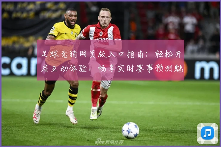 足球竞猜网页版入口指南：轻松开启互动体验，畅享实时赛事预测魅力