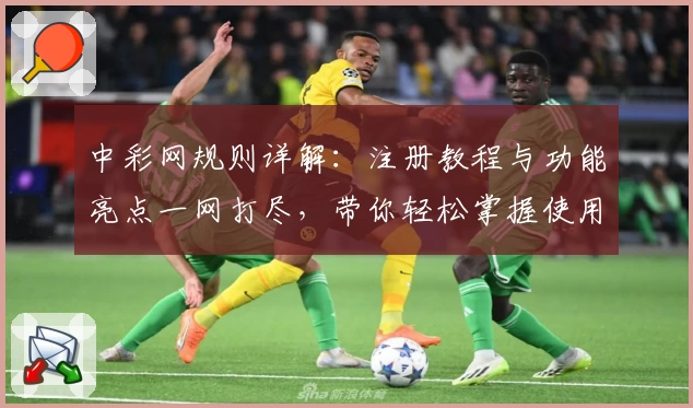 中彩网规则详解：注册教程与功能亮点一网打尽，带你轻松掌握使用技巧