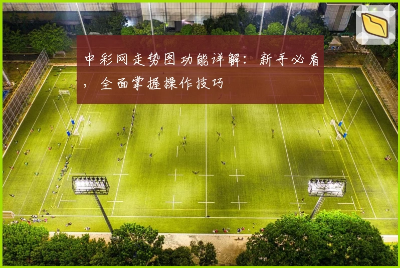 中彩网走势图功能详解：新手必看，全面掌握操作技巧