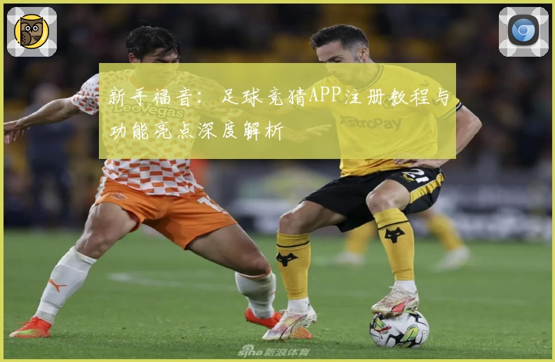 新手福音：足球竞猜APP注册教程与功能亮点深度解析