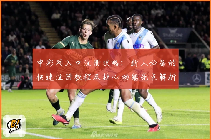 中彩网入口注册攻略:新人必备的快速注册教程及核心功能亮点解析