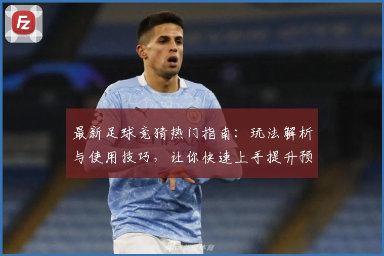 最新足球竞猜热门指南：玩法解析与使用技巧，让你快速上手提升预测乐趣