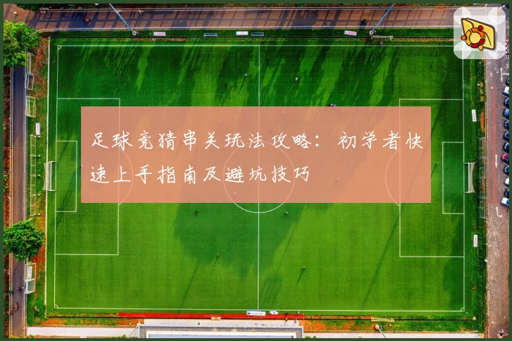 足球竞猜串关玩法攻略：初学者快速上手指南及避坑技巧
