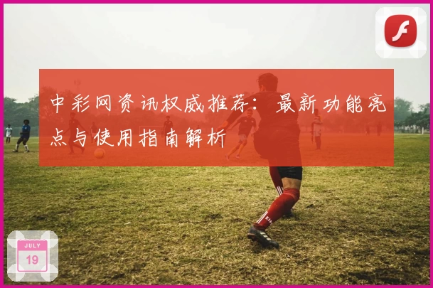 中彩网资讯权威推荐：最新功能亮点与使用指南解析