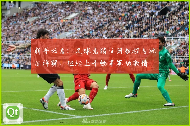 新手必看：足球竞猜注册教程与玩法详解，轻松上手畅享赛场激情