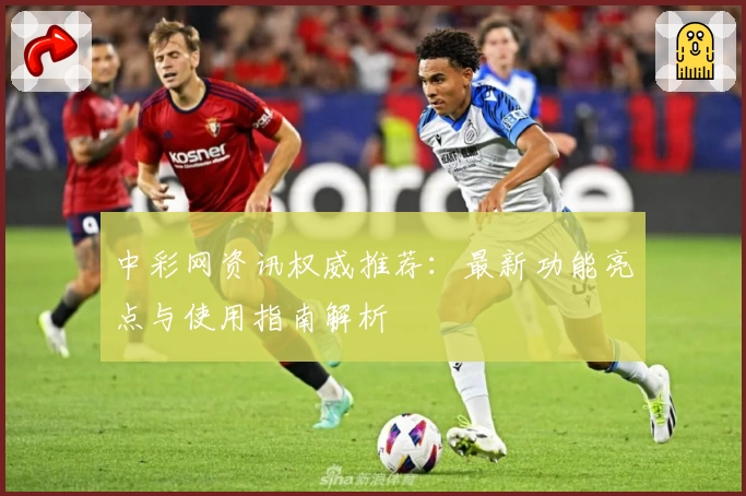 中彩网资讯权威推荐:最新功能亮点与使用指南解析