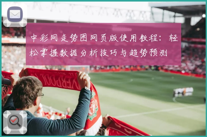 中彩网走势图网页版使用教程:轻松掌握数据分析技巧与趋势预测