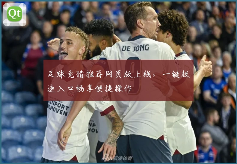 足球竞猜推荐网页版上线，一键极速入口畅享便捷操作