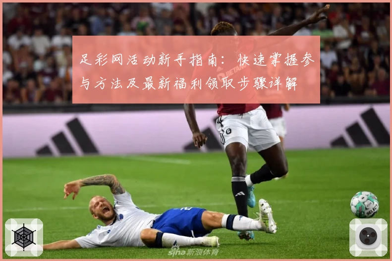 足彩网活动新手指南:快速掌握参与方法及最新福利领取步骤详解
