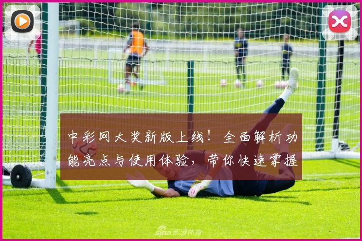 中彩网大奖新版上线!全面解析功能亮点与使用体验,带你快速掌握中奖秘诀