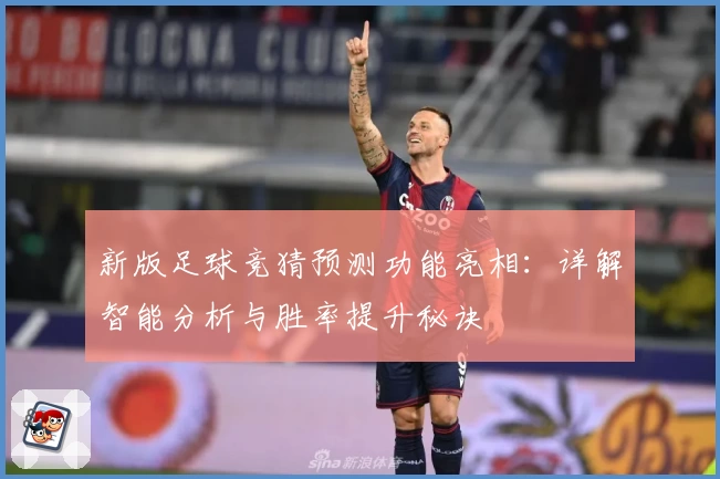 新版足球竞猜预测功能亮相：详解智能分析与胜率提升秘诀