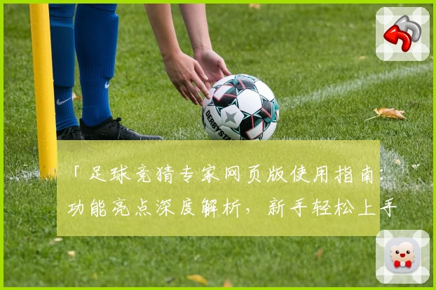 「足球竞猜专家网页版使用指南：功能亮点深度解析，新手轻松上手」