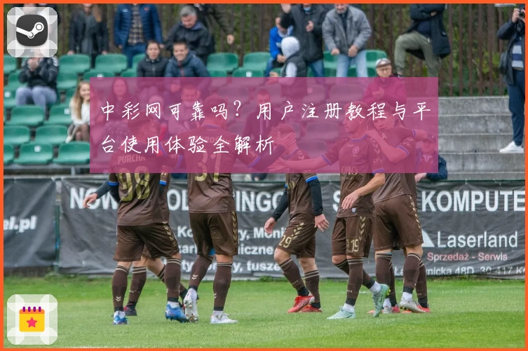 中彩网可靠吗？用户注册教程与平台使用体验全解析