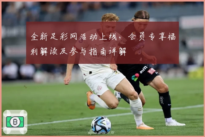 全新足彩网活动上线,会员专享福利解读及参与指南详解