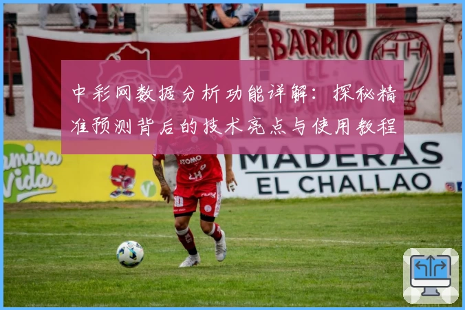 中彩网数据分析功能详解：探秘精准预测背后的技术亮点与使用教程