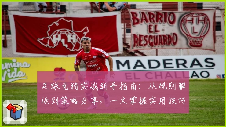 足球竞猜实战新手指南：从规则解读到策略分享，一文掌握实用技巧