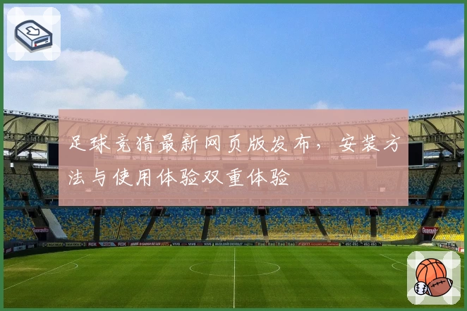 足球竞猜最新网页版发布，安装方法与使用体验双重体验