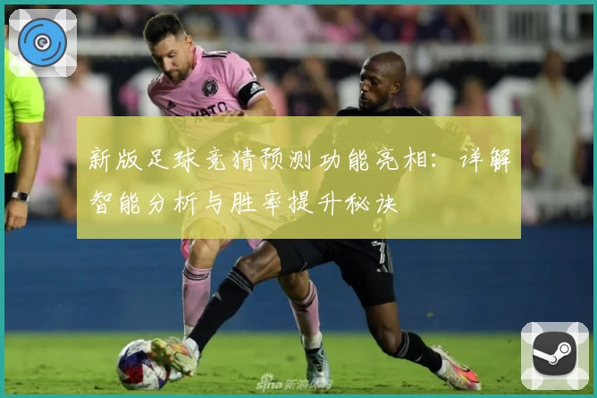 新版足球竞猜预测功能亮相:详解智能分析与胜率提升秘诀