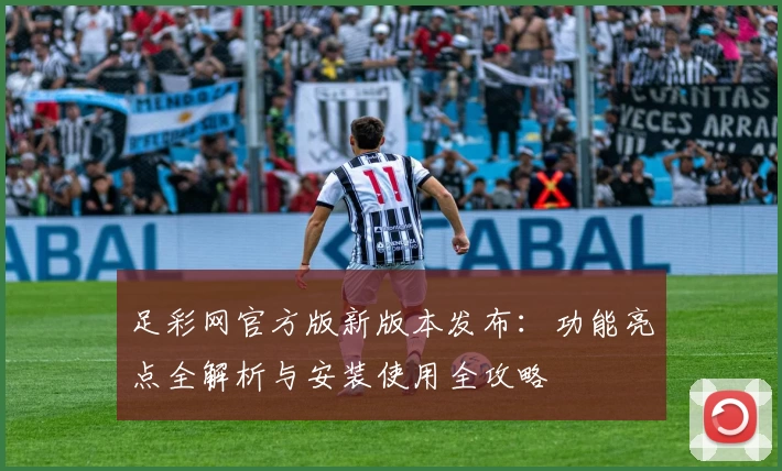 足彩网官方版新版本发布：功能亮点全解析与安装使用全攻略