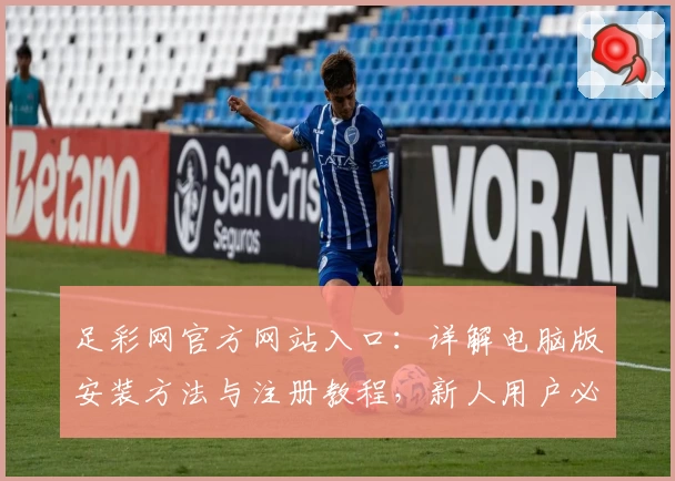 足彩网官方网站入口：详解电脑版安装方法与注册教程，新人用户必看指南