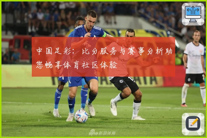 中国足彩：比分服务与赛事分析助您畅享体育社区体验