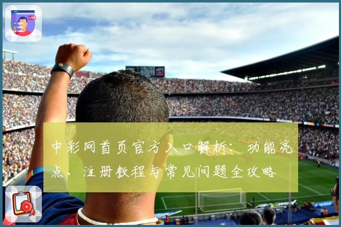 中彩网首页官方入口解析:功能亮点、注册教程与常见问题全攻略