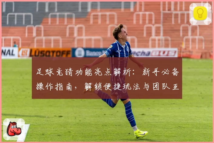 足球竞猜功能亮点解析:新手必备操作指南,解锁便捷玩法与团队互动诀窍