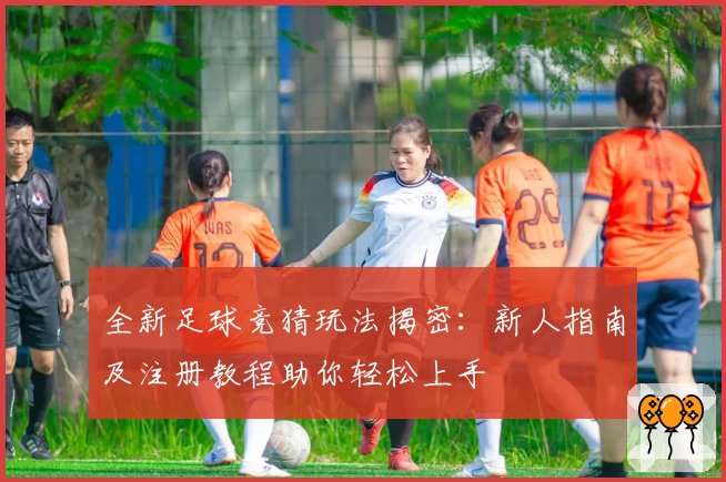 全新足球竞猜玩法揭密：新人指南及注册教程助你轻松上手