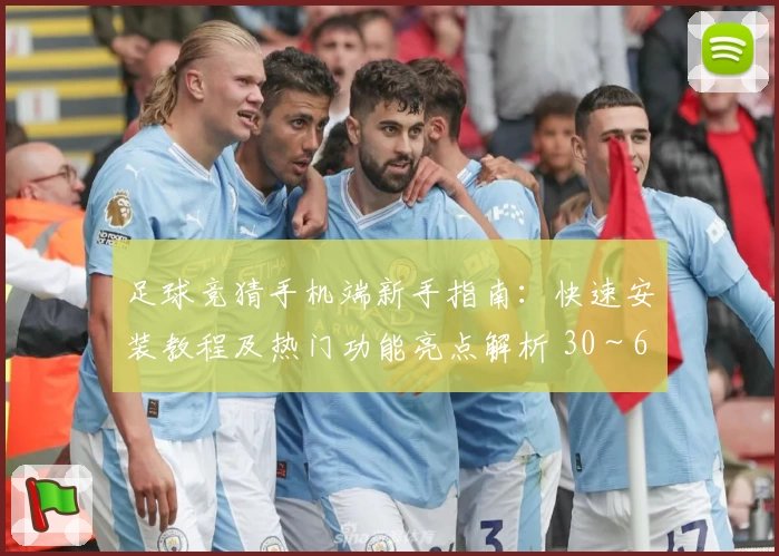 足球竞猜手机端新手指南：快速安装教程及热门功能亮点解析 30～60字