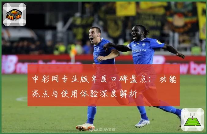 中彩网专业版年度口碑盘点:功能亮点与使用体验深度解析