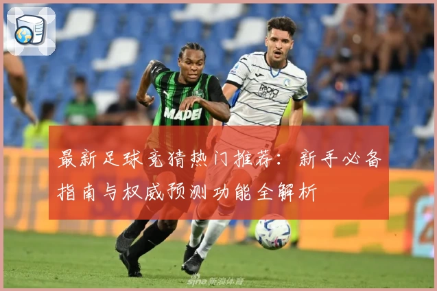 最新足球竞猜热门推荐：新手必备指南与权威预测功能全解析