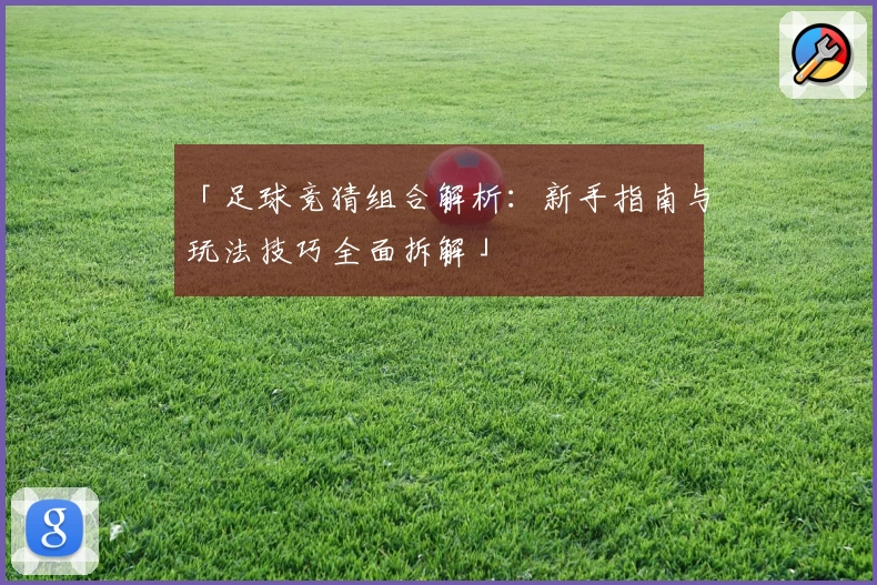「足球竞猜组合解析：新手指南与玩法技巧全面拆解」