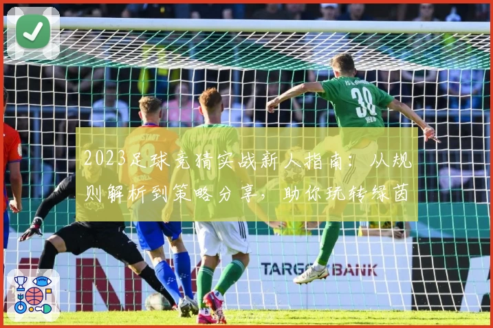 2023足球竞猜实战新人指南：从规则解析到策略分享，助你玩转绿茵分析