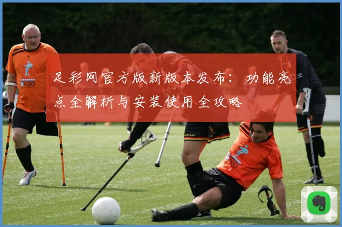 足彩网官方版新版本发布：功能亮点全解析与安装使用全攻略