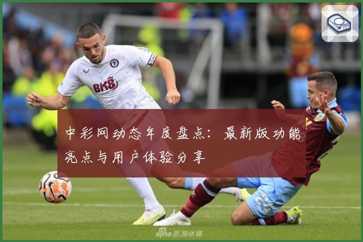 中彩网动态年度盘点：最新版功能亮点与用户体验分享