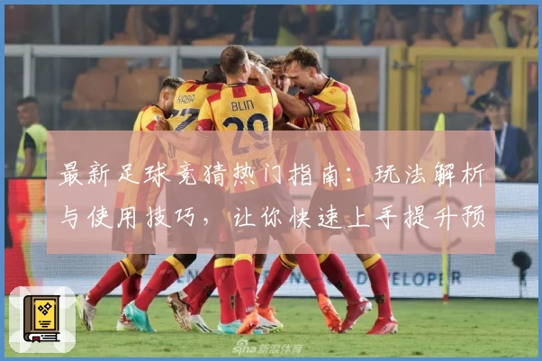 最新足球竞猜热门指南：玩法解析与使用技巧，让你快速上手提升预测乐趣