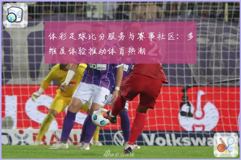 体彩足球比分服务与赛事社区：多维度体验推动体育热潮